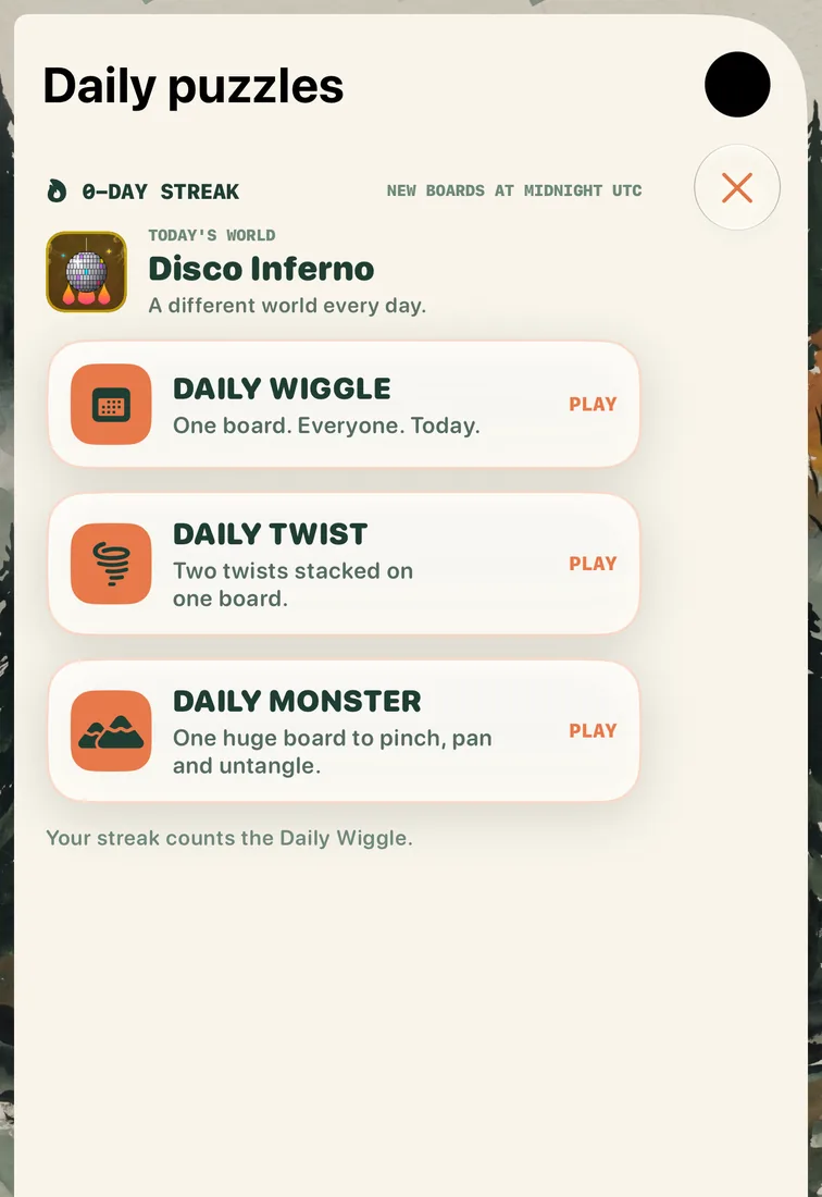 The Daily puzzles sheet: new boards at midnight UTC, today's world is Disco Inferno, and three boards to play: Daily Wiggle (one board, everyone, today), Daily Twist (two twists stacked on one board) and Daily Monster (one huge board to pinch, pan and untangle).